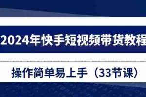 （10834期）2024年快手短视频带货教程，操作简单易上手（33节课）