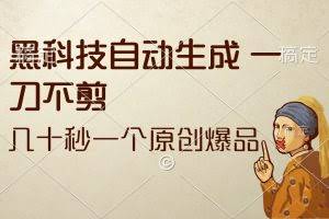 （12706期）黑科技自动生成 一刀不剪 几十秒一个原创作品