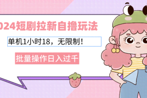 （12972期）2024短剧拉新自撸玩法。单机1小时18，无限制，批量操作日入过千