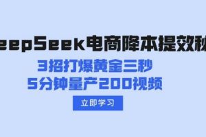 （14380期）DeepSeek电商降本提效秘籍：3招打爆黄金三秒，5分钟量产200视频