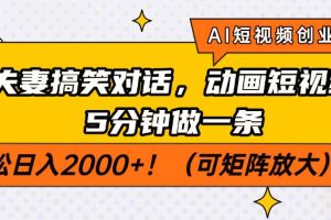 （14583期）AI短视频创业风口！夫妻搞笑对话，动画短视频5分钟做一条，轻松日入200…