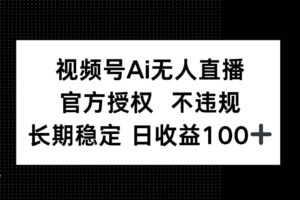 （14349期）视频号AI无人直播，官方授权 不违规，单日平均收益100+