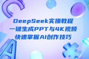 （14300期）DeepSeek入门实操教程：一键生成PPT与4K视频，快速掌握AI创作技巧