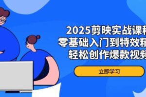 （14271期）2025剪映实战课程，零基础入门到特效精通，轻松创作爆款视频