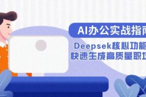 （15018期）AI办公实战指南：Deepsek核心功能教学，快速生成高质量职场文档