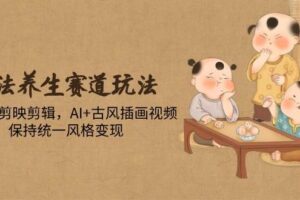 （14765期）古法养生赛道玩法，傻瓜式剪映剪辑，AI+古风插画视频，保持统一风格变现