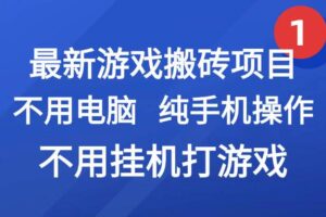 （15226期）最新游戏搬砖项目，纯手机操作，不用电脑挂机打游戏，网创副业项目搞钱…