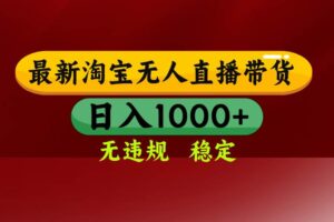 （15784期）淘宝无人直播带货【最新】，日入1000+，无违规无封号，操作简单，长期…
