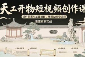 （15418期）天工开物短视频创作课：插件配置与基础操作，场景动画全流程 古建案例实战
