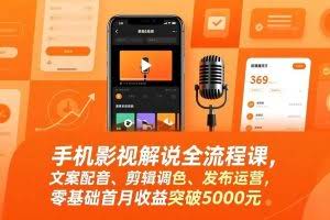 （17391期）手机影视解说全流程课，文案配音、剪辑调色、发布运营，零基础首月收益突破5000元
