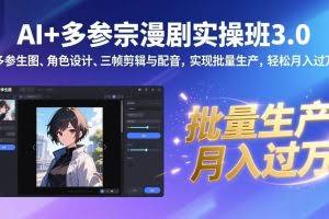 （17283期）AI+多参宗漫剧实操班3.0：多参生图、角色设计、三帧剪辑与配音，实现批量生产，轻松月入过万