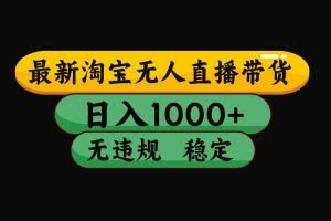 （17300期）淘宝【最新】无人直播，独家技术，日入2K+，无违规无封号，可矩阵，长期稳定