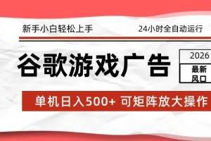 （17122期）2026最新谷歌游戏广告 单机日入500+ 24小时全自动运行，新手小白轻松玩转