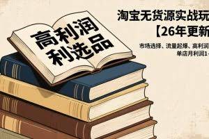 （17046期）淘宝无货源实战玩法【26年更新】：市场选择、流量起爆、高利润选品，单店月利润1-4w