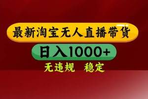 （17040期）【最新】淘宝无人直播，独家技术，日入2K+，无违规无封号，可矩阵，长期稳定