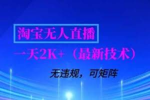 （16920期）淘宝无人直播【最新技术】，独家方法，一天搞2K+，无违规封号，支持矩阵操作，长期稳定