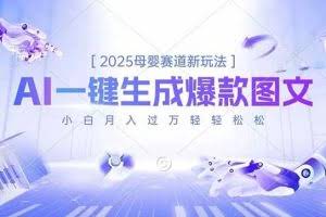 （16671期）2025母婴赛道新玩法，AI一键生成爆款图文，小白月入过万轻轻松松