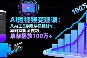 （16301期）AI+短视频变现10月课：从AI工具到爆款视频制作+剪辑全技巧 单条播放100w+