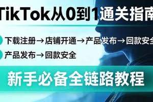（17691期）TikTok从0到1通关指南：下载注册→店铺开通→产品发布→回款安全，新手必备全链路教程