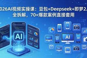 （18263期）2026AI视频实操课：豆包+Deepseek+即梦2.0全拆解，70+爆款案例直接套用