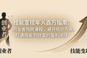 （18139期）技能变现年入百万指南：创业者陪跑课程，避开低价内卷，打通技能到财富的盈利闭环