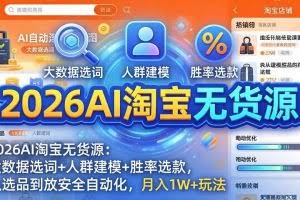 （18046期）2026AI淘宝无货源-4月更新：大数据选词+人群建模+胜率选款，从选品到放大全自动化，月入1W+玩法