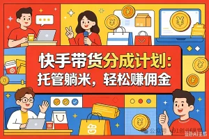 10月——快手带货分成计划：最新玩法，托管躺米，轻松赚佣金，社裙兔费橡木.