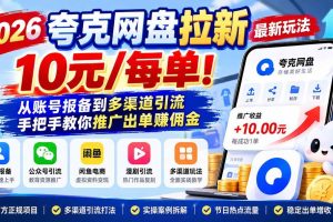 （21216期）2026夸克网盘拉新最新玩法-更新1029，10元/每单！从账号报备到多渠道引流，手把手教你推广出单赚佣金