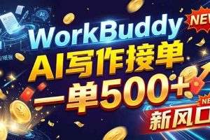（21254期）WorkBuddy+AI自动写稿，一单一结，0基础也能日赚200-500+